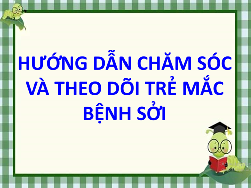 Hướng dẫn chăm sóc và theo dõi trẻ mắc bệnh sởi