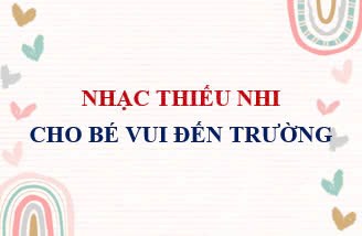 Nhạc thiếu nhi cho bé vui đến trường