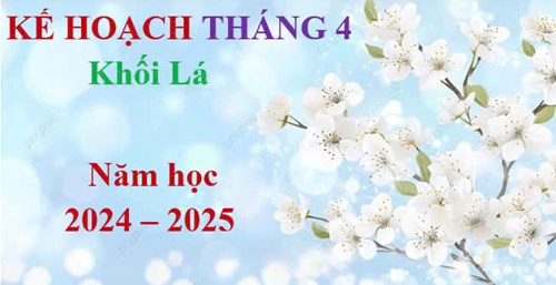 Kế hoạch Tháng 4 - Khối Lá, Năm học 2024 - 2025