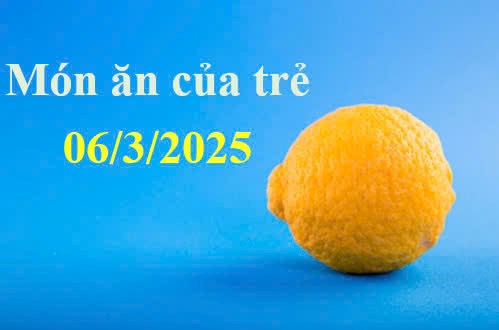 Món ăn của trẻ 06/3/2025
