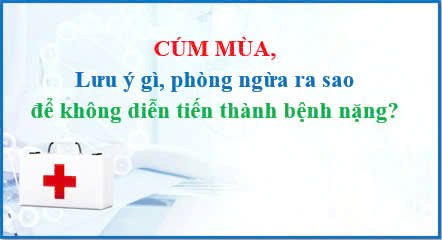 Cúm mùa - Lưu ý gì, phòng ngừa ra sao để không diễn tiến thành bệnh nặng?