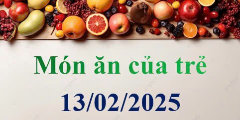 Món ăn của trẻ 13/02/2025
