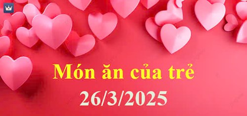 Món ăn của trẻ 26/3/2025