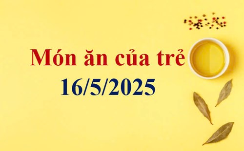 Món ăn của trẻ 16/5/2025
