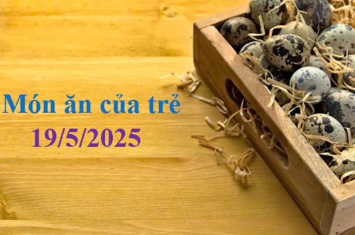 Món ăn của trẻ 19/5/2025