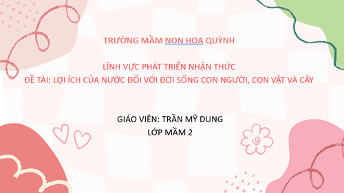 Giáo án LỢI ÍCH CỦA NƯỚC ĐỐI VỚI ĐỜI SỐNG CON NGƯỜI, CON VẬT VÀ CÂY
Lứa tuổi: 3 - 4 tuổi