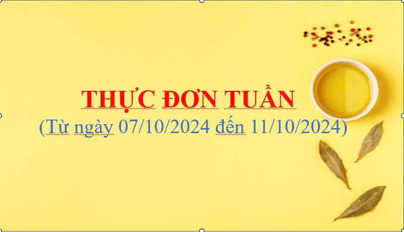 THỰC ĐƠN TUẦN
(Từ ngày 07/10/2024 đến ngày 11/10/2024)