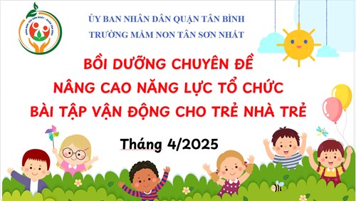 Chuyên đề bồi dưỡng “Nâng cao năng lực tổ chức bài tập vận động cho trẻ Nhà trẻ” năm học 2024 - 2025 tại trường Mầm non Tân Sơn Nhất, quận Tân Bình.
