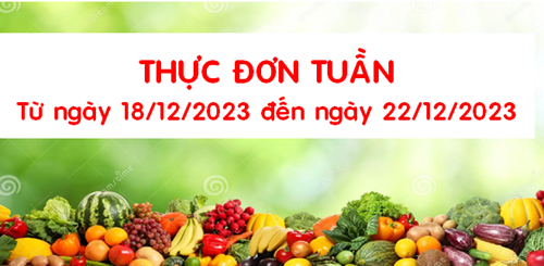 THỰC ĐƠN TUẦN 
( Từ ngày 18/12/2023 đến ngày 22/12/2023)