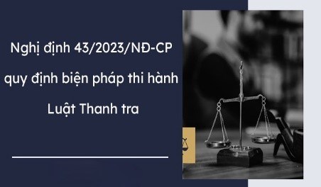 Nghị định số 43/2023/NĐ-CP ngày 30/6/2023 của Chính phủ Quy định chi tiết một số điều và biện pháp thi hành Luật Thanh tra