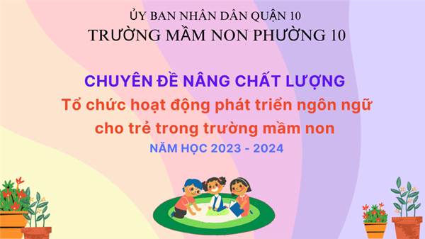 Thực hiện chuyên đề  Nâng chất lượng Tổ chức hoạt động phát triển ngôn ngữ cho trẻ trong trường mầm non  năm học 2023 - 2024