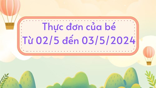 Thực đơn của bé từ 02/5 đến 03/5/2024