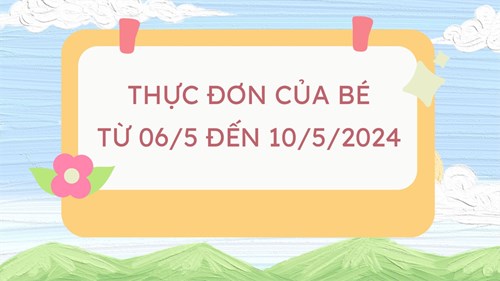 Thực đơn của bé từ 06/5 đến 10/5/2024