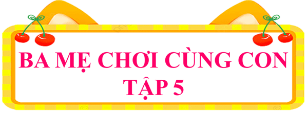 Ba mẹ chơi cùng con - tập 5