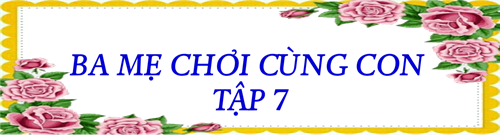 Ba mẹ chơi cùng con - tập 7