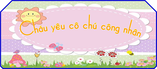 Cháu yêu cô chú công nhân