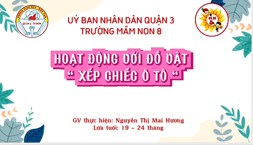Trường Mầm Non 8 - Đề tài  Xếp ô tô - GV: Nguyễn Thị Mai Hương- Lứa tuổi: 19 - 24 tháng