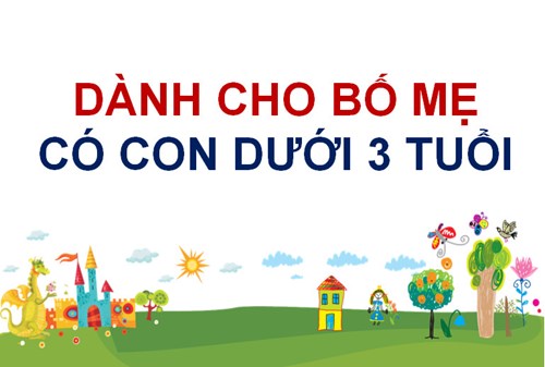 Dành cho bố mẹ có con dưới 3 tuổi