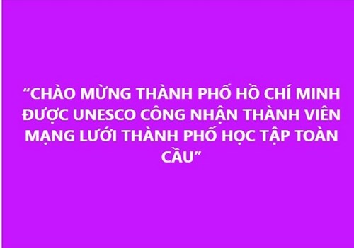 “chào mừng thành phố hồ chí minh được unesco công nhận thành viên mạng lưới thành phố học tập toàn cầu”.