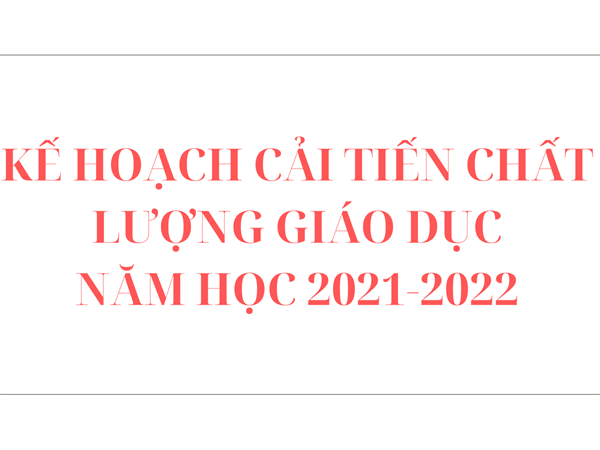 Kế hoạch cải tiến chất lượng giáo dục năm học 2021-2022