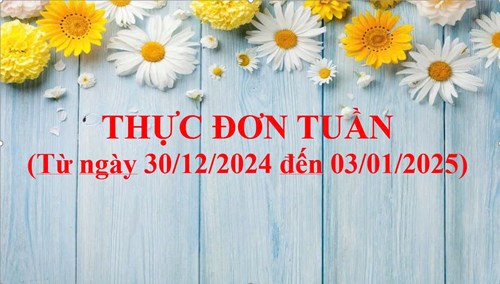 THỰC ĐƠN TUẦN
(Từ ngày 30/12/2024 đến 03/01/2025)