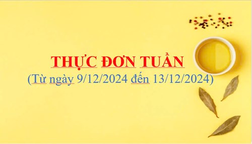 THỰC ĐƠN TUẦN
( Từ ngày 9/12/2024 đến ngày 13/12/2024)