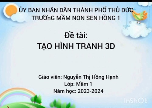 Phát triển thẩm mỹ: TẠO HÌNH TRANH 3D
GV: Nguyễn Thị Hồng Hạnh
Lớp: 3-4 tuổi
Năm học: 2023 – 2024