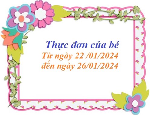 Thực đơn của bé 
Từ ngày   22/01/2024
đến ngày 26/01/2024