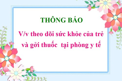 Thông báo 
V/v theo dõi sức khỏe của trẻ và gởi thuốc tại phòng y tế