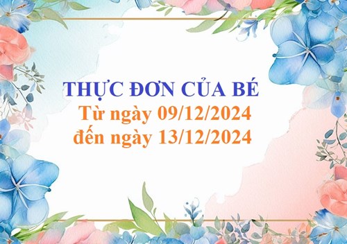 Thực đơn của bé 
Từ ngày 09/12/2024
đến ngày 13/12/2024
