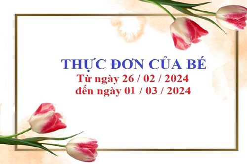 Thực đơn của bé 
Từ ngày 26/02/2024 đến ngày 01/3/2024