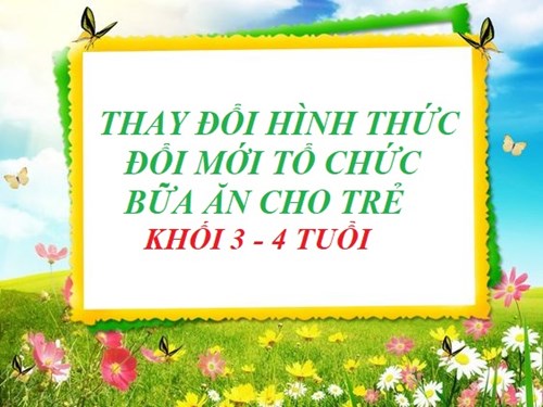 Thay Đổi Hình Thức  Đổi Mới Tổ Chức Bữa Ăn Khối 3- 4 tuổi