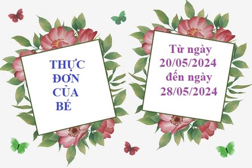 Thực đơn của bé 
Từ ngày 20/05/2024
đến ngày 28/05/2024