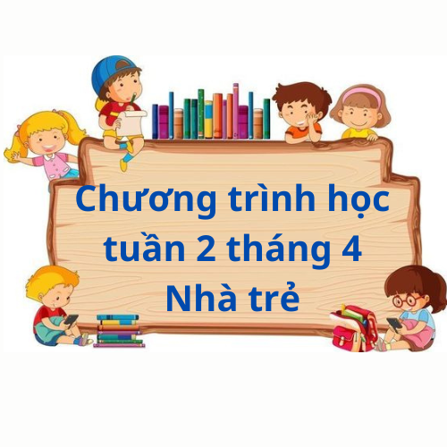 Chương trình của bé Nhà trẻ tuần 2 tháng 4 năm 2024