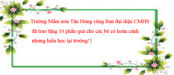 Trường Mầm non Tân Hưng cùng Ban đại diện CMHS đã trao tặng 10 phần quà cho các bé có hoàn cảnh nhưng hiếu học tại trường!