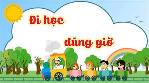 Bài thơ:  Đi học đúng giờ - Lời  chào 