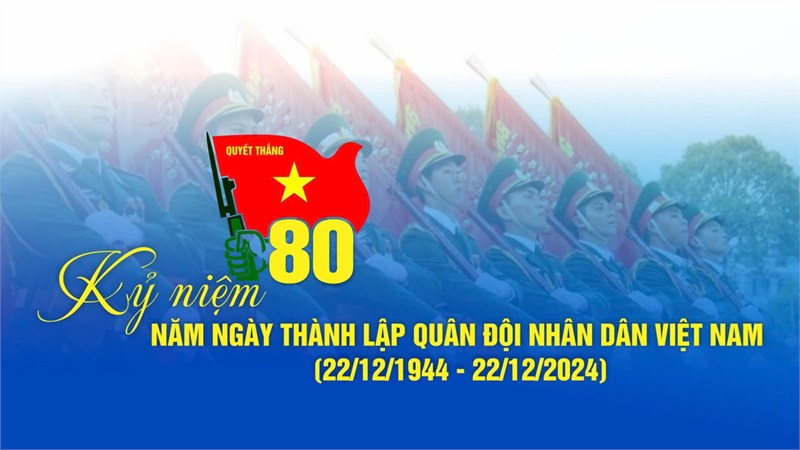 Chào mừng kỷ niệm 80 năm Ngày thành lập Quân đội Nhân dân Việt Nam (22/12/1944-22/12/2024)