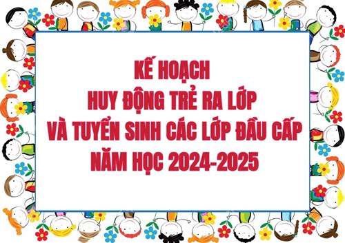 Kế hoạch huy động trẻ ra lớp và tuyển sinh các lớp đầu cấp năm học 2024-2025