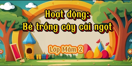 Hoạt động bé trồng cây cải ngọt lớp Mầm 2