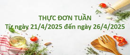 Thực đơn tuần từ ngày 21/4/2025 đến 26/4/2025