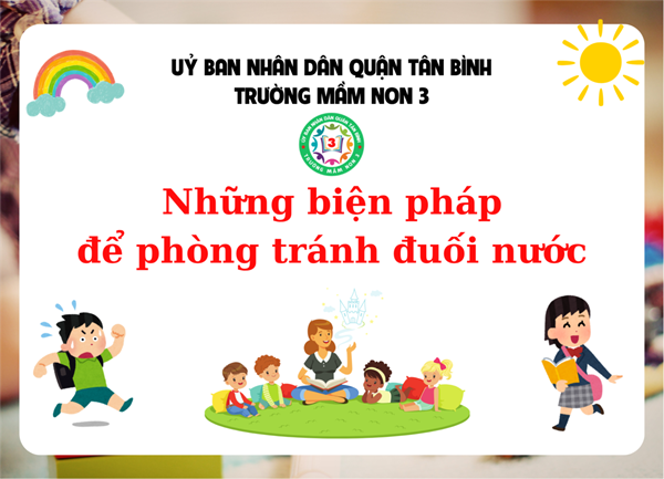 Trường Mầm non 3 tuyên truyền: NHỮNG BIỆN PHÁP ĐỂ PHÒNG TRÁNH ĐUỐI NƯỚC