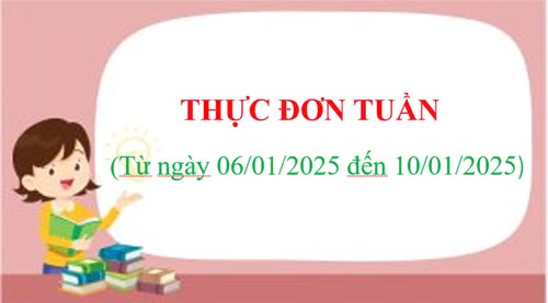 THỰC ĐƠN TUẦN
(Từ ngày 06/01/2025 đến ngày 10/01/2025)