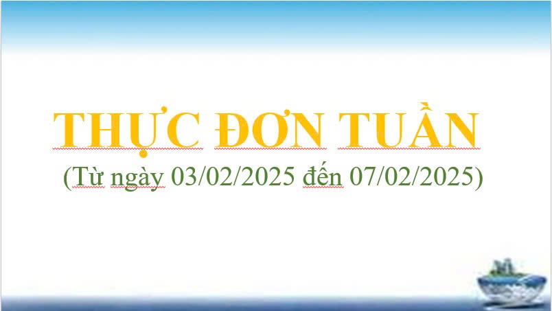 THỰC ĐƠN TUẦN
(Từ ngày 03/02/2025 đến ngày 07/02/2025)