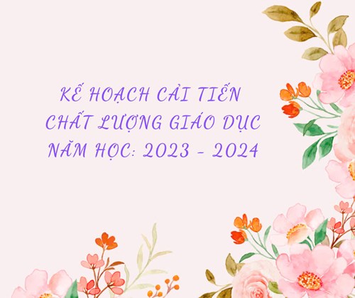 Kế hoạch cải tiến chất lượng giáo dục năm học: 2023 - 2024