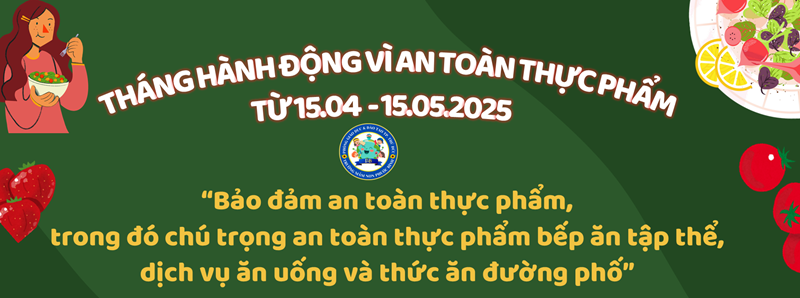 HƯỞNG ỨNG THÁNG HÀNH ĐỘNG VÌ AN TOÀN THỰC PHẨM NĂM 2025
“Bảo đảm an toàn thực phẩm, trong đó chú trọng an toàn thực phẩm tại bếp ăn tập thể, dịch vụ ăn uống và thức ăn đường phố”.