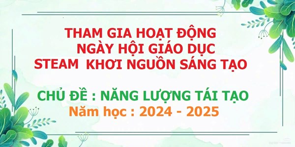 Tham Gia Họat Động Ngày Hội Giáo Dục STEAM Khơi Nguồn Sáng Tạo 
Chủ Đề: Năng Lượng Tái Tạo
NH : 2024 -2025
