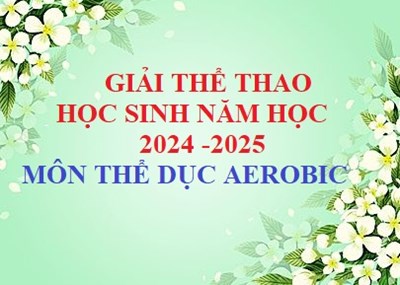 Giải Thể Thao Học Sinh 
Năm học : 2024 -2025
Môn Thể Dục AEROBIC