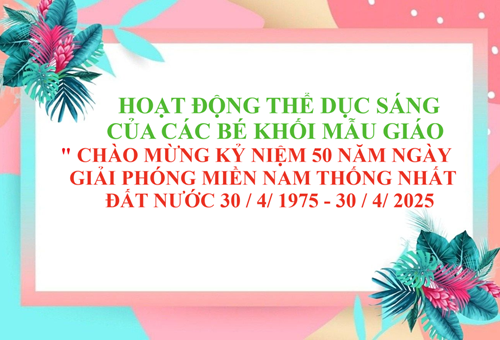 Hoạt Động Thể Dục Sáng Của Các Bé Khối Mẫu Giáo   Chào Mừng  Kỷ Niệm 50 Năm Ngày Giải Phóng Miền Nam Thống Nhất Đất Nước   30 / 4 /1975 - 30 / 4 / 2025