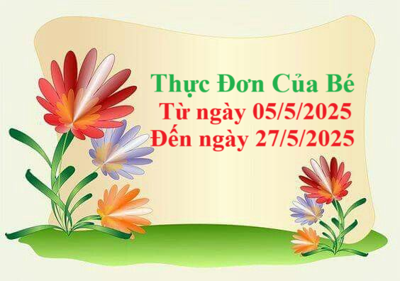 Thực Đơn Của Bé 
Từ ngày 05/5/2025
Đến ngày 27/5/2025