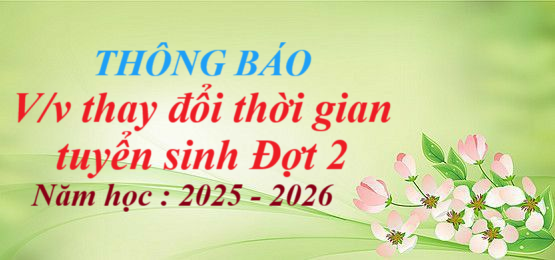 Thông báo V/v Thay đổi thời gian tuyển sinh 
Năm học : 2025 - 2026